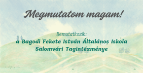 Megmutatom magam! - Bagodi Fekete Istvn lt. Isk. Salomvri Tagintzmnynek killtsa